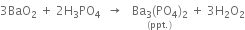 3 BaO subscript 2 space plus space 2 straight H subscript 3 PO subscript 4 space space rightwards arrow space space space stack Ba subscript 3 left parenthesis PO subscript 4 right parenthesis subscript 2 with left parenthesis ppt. right parenthesis below space plus space 3 straight H subscript 2 straight O subscript 2