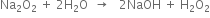 Na subscript 2 straight O subscript 2 space plus space 2 straight H subscript 2 straight O space space rightwards arrow space space space 2 NaOH space plus space straight H subscript 2 straight O subscript 2