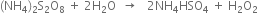 left parenthesis NH subscript 4 right parenthesis subscript 2 straight S subscript 2 straight O subscript 8 space plus space 2 straight H subscript 2 straight O space space rightwards arrow space space space 2 NH subscript 4 HSO subscript 4 space plus space straight H subscript 2 straight O subscript 2