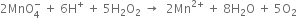 2 MnO subscript 4 superscript minus space plus space 6 straight H to the power of plus space plus space 5 straight H subscript 2 straight O subscript 2 space rightwards arrow space space 2 Mn to the power of 2 plus end exponent space plus space 8 straight H subscript 2 straight O space plus space 5 straight O subscript 2