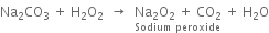 Na subscript 2 CO subscript 3 space plus space straight H subscript 2 straight O subscript 2 space space rightwards arrow space space stack Na subscript 2 straight O subscript 2 space plus space CO subscript 2 with Sodium space peroxide below space plus space straight H subscript 2 straight O