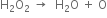 straight H subscript 2 straight O subscript 2 space rightwards arrow space space straight H subscript 2 straight O space plus space straight O