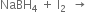 NaBH subscript 4 space plus space straight I subscript 2 space space rightwards arrow