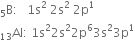 straight B presubscript 5 colon space space space 1 straight s squared space 2 straight s squared space 2 straight p to the power of 1
Al presubscript 13 colon space 1 straight s squared 2 straight s squared 2 straight p to the power of 6 3 straight s squared 3 straight p to the power of 1