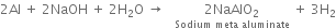 2 Al space plus space 2 NaOH space plus space 2 straight H subscript 2 straight O space rightwards arrow space space space stack 2 NaAlO subscript 2 with Sodium space meta space aluminate below space plus space 3 straight H subscript 2