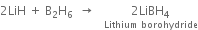 2 LiH space plus space straight B subscript 2 straight H subscript 6 space space rightwards arrow space space space stack 2 LiBH subscript 4 with Lithium space borohydride below