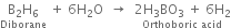 stack straight B subscript 2 straight H subscript 6 with Diborane below space plus space 6 straight H subscript 2 straight O space space rightwards arrow space space stack 2 straight H subscript 3 BO subscript 3 space plus space 6 straight H subscript 2 with Orthoboric space acid below