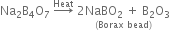 Na subscript 2 straight B subscript 4 straight O subscript 7 space rightwards arrow with Heat on top space stack 2 NaBO subscript 2 space plus space straight B subscript 2 straight O subscript 3 with left parenthesis Borax space bead right parenthesis below