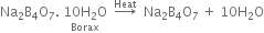 Na subscript 2 straight B subscript 4 straight O subscript 7. space stack 10 straight H subscript 2 straight O with Borax below space space rightwards arrow with Heat on top space space Na subscript 2 straight B subscript 4 straight O subscript 7 space plus space 10 straight H subscript 2 straight O