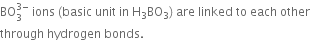 BO subscript 3 superscript 3 minus end superscript space ions space left parenthesis basic space unit space in space straight H subscript 3 BO subscript 3 right parenthesis space are space linked space to space each space other space
through space hydrogen space bonds. space