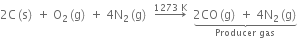 2 straight C left parenthesis straight s right parenthesis space plus space straight O subscript 2 left parenthesis straight g right parenthesis space plus space 4 straight N subscript 2 left parenthesis straight g right parenthesis space space rightwards arrow with 1273 space straight K on top space space stack stack 2 CO left parenthesis straight g right parenthesis space plus space 4 straight N subscript 2 left parenthesis straight g right parenthesis with underbrace below with Producer space gas below