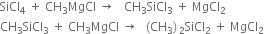 SiCl subscript 4 space plus space CH subscript 3 MgCl space rightwards arrow space space space CH subscript 3 SiCl subscript 3 space plus space MgCl subscript 2
CH subscript 3 SiCl subscript 3 space plus space CH subscript 3 MgCl space rightwards arrow space space left parenthesis CH subscript 3 right parenthesis subscript 2 SiCl subscript 2 space plus space MgCl subscript 2