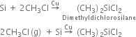 Si space plus space 2 CH subscript 3 Cl space rightwards arrow with Cu on top space stack left parenthesis CH subscript 3 right parenthesis subscript 2 SiCl subscript 2 with Dimethyldichlorosilane below
2 CH subscript 3 Cl left parenthesis straight g right parenthesis space plus space Si space rightwards arrow with Cu on top space left parenthesis CH subscript 3 right parenthesis subscript 2 SiCl subscript 2