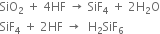 SiO subscript 2 space plus space 4 HF space rightwards arrow space SiF subscript 4 space plus space 2 straight H subscript 2 straight O
SiF subscript 4 space plus space 2 HF space rightwards arrow space space straight H subscript 2 SiF subscript 6