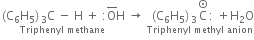 stack left parenthesis straight C subscript 6 straight H subscript 5 right parenthesis subscript 3 straight C space minus space straight H space plus space colon straight O with bar on top straight H with Triphenyl space methane below space rightwards arrow space stack space left parenthesis straight C subscript 6 straight H subscript 5 right parenthesis subscript 3 straight C with circled dot on top colon space plus straight H subscript 2 straight O with Triphenyl space methyl space anion below