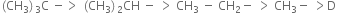left parenthesis CH subscript 3 right parenthesis subscript 3 straight C space minus greater than space left parenthesis CH subscript 3 right parenthesis subscript 2 CH space minus space greater than space CH subscript 3 space minus space CH subscript 2 minus space greater than space CH subscript 3 minus space greater than straight D space
