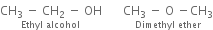 stack CH subscript 3 space minus space CH subscript 2 space minus space OH with Ethyl space alcohol below space space space space space space space stack CH subscript 3 space minus space straight O space minus CH subscript 3 with Dimethyl space ether below