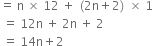 equals space straight n space cross times space 12 space plus space left parenthesis 2 straight n plus 2 right parenthesis space cross times space 1
space equals space 12 straight n space plus space 2 straight n space plus space 2
space equals space 14 straight n plus 2