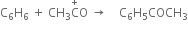 straight C subscript 6 straight H subscript 6 space plus space CH subscript 3 straight C with plus on top straight O space rightwards arrow space space space space straight C subscript 6 straight H subscript 5 COCH subscript 3