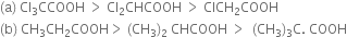 left parenthesis straight a right parenthesis space Cl subscript 3 CCOOH space greater than space Cl subscript 2 CHCOOH space greater than space ClCH subscript 2 COOH
left parenthesis straight b right parenthesis space CH subscript 3 CH subscript 2 COOH greater than space left parenthesis CH subscript 3 right parenthesis subscript 2 space CHCOOH space greater than space space left parenthesis CH subscript 3 right parenthesis subscript 3 straight C. space COOH