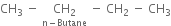 CH subscript 3 space minus space stack CH subscript 2 with straight n minus Butane below space minus space CH subscript 2 space minus space CH subscript 3