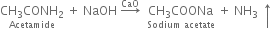 stack CH subscript 3 CONH subscript 2 with Acetamide below space plus space NaOH space rightwards arrow with CaO on top space space stack CH subscript 3 COONa with Sodium space acetate below space plus space NH subscript 3 space upwards arrow