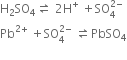 straight H subscript 2 SO subscript 4 rightwards harpoon over leftwards harpoon space 2 straight H to the power of plus space plus SO subscript 4 superscript 2 minus end superscript
Pb to the power of 2 plus end exponent space plus SO subscript 4 superscript 2 minus end superscript space rightwards harpoon over leftwards harpoon PbSO subscript 4
