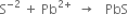straight S to the power of negative 2 end exponent space plus space Pb to the power of 2 plus end exponent space space rightwards arrow space space space PbS