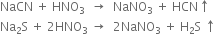 NaCN space plus space HNO subscript 3 space space rightwards arrow space space NaNO subscript 3 space plus space HCN upwards arrow
Na subscript 2 straight S space plus space 2 HNO subscript 3 space rightwards arrow space space 2 NaNO subscript 3 space plus space straight H subscript 2 straight S space upwards arrow