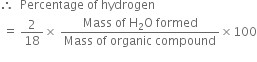 therefore space space Percentage space of space hydrogen
space equals space 2 over 18 cross times space fraction numerator Mass space of space straight H subscript 2 straight O space formed over denominator Mass space of space organic space compound end fraction cross times 100
