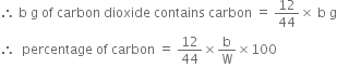 therefore space straight b space straight g space of space carbon space dioxide space contains space carbon space equals space 12 over 44 cross times space straight b space straight g
therefore space space percentage space of space carbon space equals space 12 over 44 cross times straight b over straight W cross times 100
