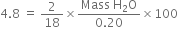4.8 space equals space 2 over 18 cross times fraction numerator Mass space straight H subscript 2 straight O over denominator 0.20 end fraction cross times 100