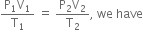 fraction numerator straight P subscript 1 straight V subscript 1 over denominator straight T subscript 1 end fraction space equals space fraction numerator straight P subscript 2 straight V subscript 2 over denominator straight T subscript 2 end fraction comma space we space have