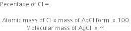 Pecentage space of space Cl equals

fraction numerator Atomic space mass space of space Cl space straight x space mass space of space AgCl space form space space straight x space 100 over denominator Molecular space mass space of space AgCl space space straight x space straight m end fraction