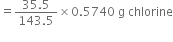 equals fraction numerator 35.5 over denominator 143.5 end fraction cross times 0.5740 space straight g space chlorine
