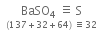 space space stack BaSO subscript 4 space identical to space straight S with left parenthesis 137 plus 32 plus 64 right parenthesis space identical to 32 below