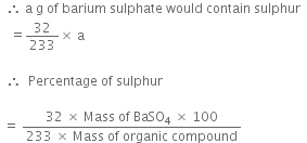 space space therefore space straight a space straight g space of space barium space sulphate space would space contain space sulphur space space
space space space equals 32 over 233 cross times space straight a

space space therefore space space Percentage space of space sulphur space

space equals space fraction numerator 32 space cross times space Mass space of space BaSO subscript 4 space cross times space 100 over denominator 233 space cross times space Mass space of space organic space compound end fraction