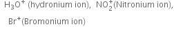 space space straight H subscript 3 straight O to the power of plus space left parenthesis hydronium space ion right parenthesis comma space space NO subscript 2 superscript plus left parenthesis Nitronium space ion right parenthesis comma
space space space space Br to the power of plus left parenthesis Bromonium space ion right parenthesis

