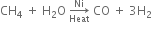 CH subscript 4 space plus space straight H subscript 2 straight O space rightwards arrow from Heat to Ni of space CO space plus space 3 straight H subscript 2