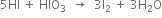5 HI space plus space HIO subscript 3 space space rightwards arrow space space 3 straight I subscript 2 space plus space 3 straight H subscript 2 straight O