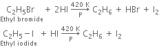 stack straight C subscript 2 straight H subscript 5 Br space with Ethyl space bromide below plus space 2 HI space rightwards arrow from straight P to 420 space straight K of space straight C subscript 2 straight H subscript 6 space plus space HBr space plus space straight I subscript 2
stack straight C subscript 2 straight H subscript 5 minus straight I with Ethyl space iodide below space plus space HI space rightwards arrow from straight P to 420 space straight K of space straight C subscript 2 straight H subscript 6 space plus space straight I subscript 2