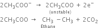 2 CH subscript 3 COO to the power of minus space space rightwards arrow space space stack 2 CH subscript 3 COO space with left parenthesis unstable right parenthesis below plus space 2 straight e to the power of minus
2 CH subscript 3 COO space rightwards arrow space space stack CH subscript 3 with Ethane below minus CH subscript 3 space plus space 2 CO subscript 2