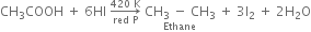 CH subscript 3 COOH space plus space 6 Hl space rightwards arrow from red space straight P to 420 space straight K of space stack CH subscript 3 space minus space CH subscript 3 with Ethane below space plus space 3 straight I subscript 2 space plus space 2 straight H subscript 2 straight O