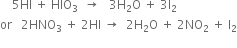 space space space space 5 HI space plus space HIO subscript 3 space space rightwards arrow space space space 3 straight H subscript 2 straight O space plus space 3 straight I subscript 2
or space space space 2 HNO subscript 3 space plus space 2 HI space rightwards arrow space space 2 straight H subscript 2 straight O space plus space 2 NO subscript 2 space plus space straight I subscript 2
