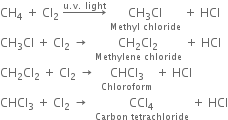 CH subscript 4 space plus space Cl subscript 2 space rightwards arrow with straight u. straight v. space light on top space stack CH subscript 3 Cl with Methyl space chloride below space plus space HCl
CH subscript 3 Cl space plus space Cl subscript 2 space rightwards arrow space space stack CH subscript 2 Cl subscript 2 with Methylene space chloride below space plus space HCl
CH subscript 2 Cl subscript 2 space plus space Cl subscript 2 space rightwards arrow space space stack CHCl subscript 3 with Chloroform below space plus space HCl
CHCl subscript 3 space plus space Cl subscript 2 space rightwards arrow space space stack CCl subscript 4 with Carbon space tetrachloride below space plus space HCl