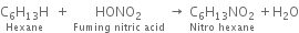 stack straight C subscript 6 straight H subscript 13 straight H with Hexane below space space plus space stack HONO subscript 2 with Fuming space nitric space acid below space rightwards arrow space stack straight C subscript 6 straight H subscript 13 NO subscript 2 with Nitro space hexane below space plus straight H subscript 2 straight O