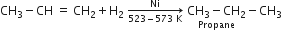 CH subscript 3 minus CH space equals space CH subscript 2 plus straight H subscript 2 space rightwards arrow from 523 minus 573 space straight K to Ni of space stack CH subscript 3 minus CH subscript 2 with Propane below minus CH subscript 3