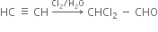 HC space identical to space CH space rightwards arrow with Cl subscript 2 divided by straight H subscript 2 straight O on top space CHCl subscript 2 space minus space CHO