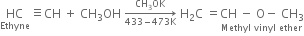 HC with Ethyne below identical to CH space plus space CH subscript 3 OH space rightwards arrow from 433 minus 473 straight K to CH subscript 3 OK of space straight H subscript 2 straight C space equals stack CH space minus space straight O minus space CH subscript 3 with Methyl space vinyl space ether below
