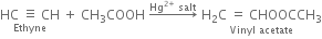 stack HC space identical to space CH with Ethyne below space plus space CH subscript 3 COOH space rightwards arrow with Hg to the power of 2 plus end exponent space salt on top space stack straight H subscript 2 straight C space equals space CHOOCCH subscript 3 with Vinyl space acetate below